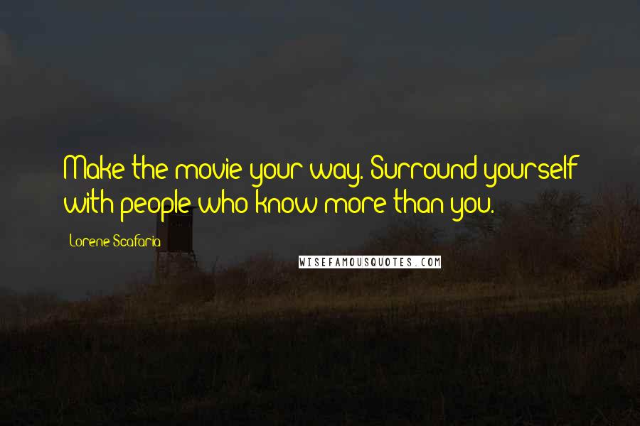 Lorene Scafaria Quotes: Make the movie your way. Surround yourself with people who know more than you.