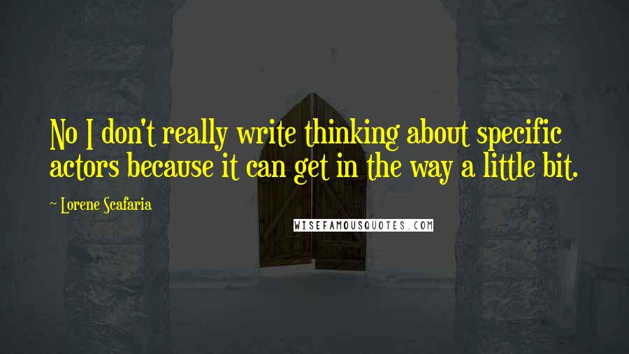 Lorene Scafaria Quotes: No I don't really write thinking about specific actors because it can get in the way a little bit.