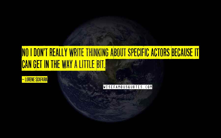 Lorene Scafaria Quotes: No I don't really write thinking about specific actors because it can get in the way a little bit.