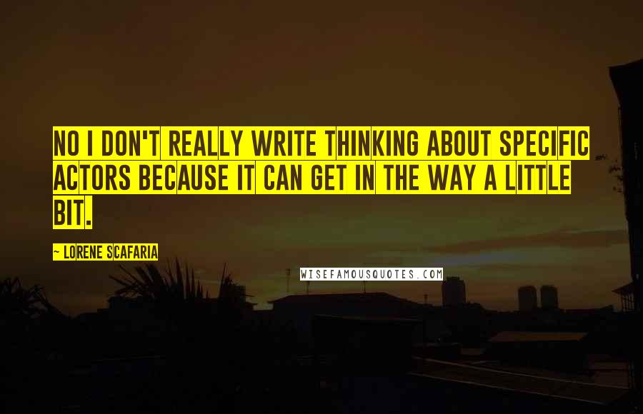 Lorene Scafaria Quotes: No I don't really write thinking about specific actors because it can get in the way a little bit.