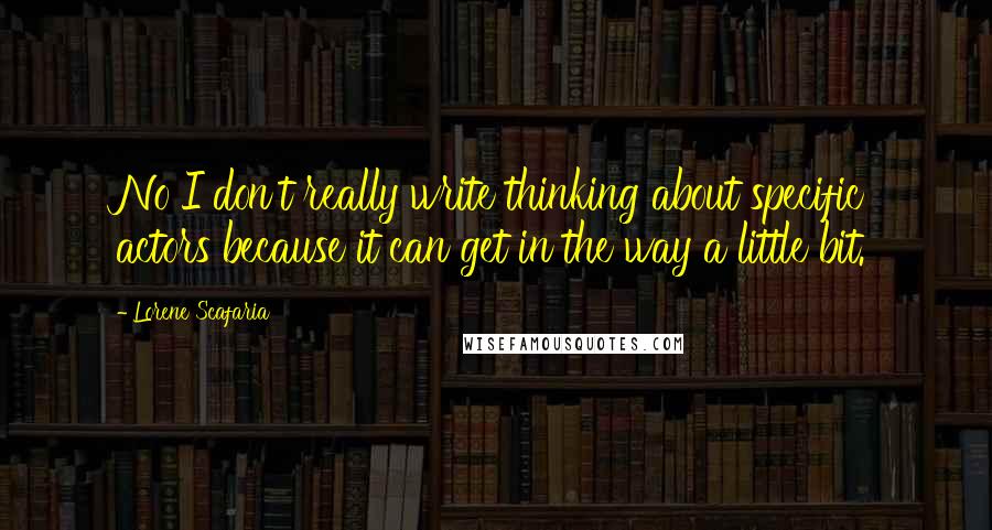 Lorene Scafaria Quotes: No I don't really write thinking about specific actors because it can get in the way a little bit.