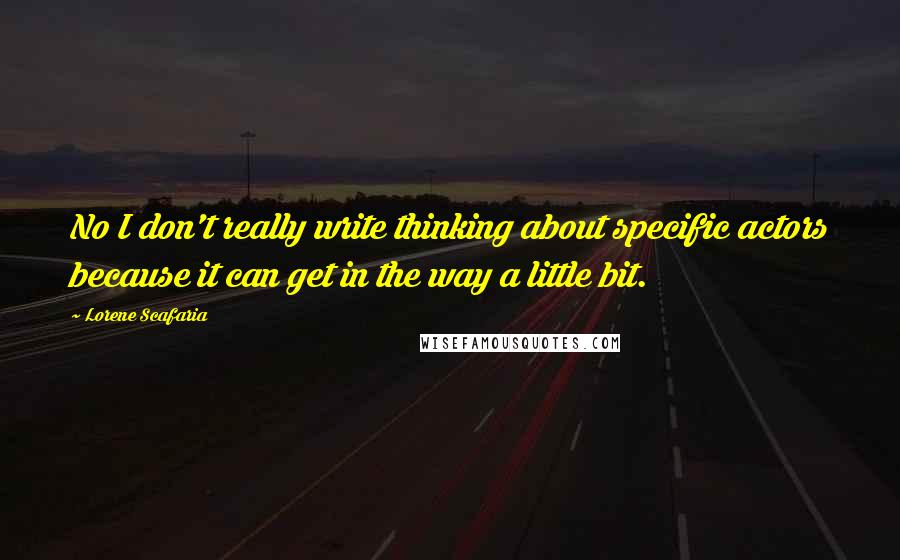 Lorene Scafaria Quotes: No I don't really write thinking about specific actors because it can get in the way a little bit.