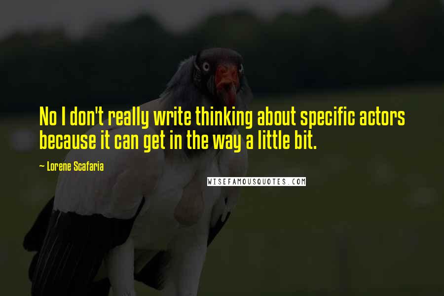 Lorene Scafaria Quotes: No I don't really write thinking about specific actors because it can get in the way a little bit.