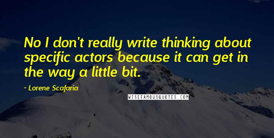 Lorene Scafaria Quotes: No I don't really write thinking about specific actors because it can get in the way a little bit.