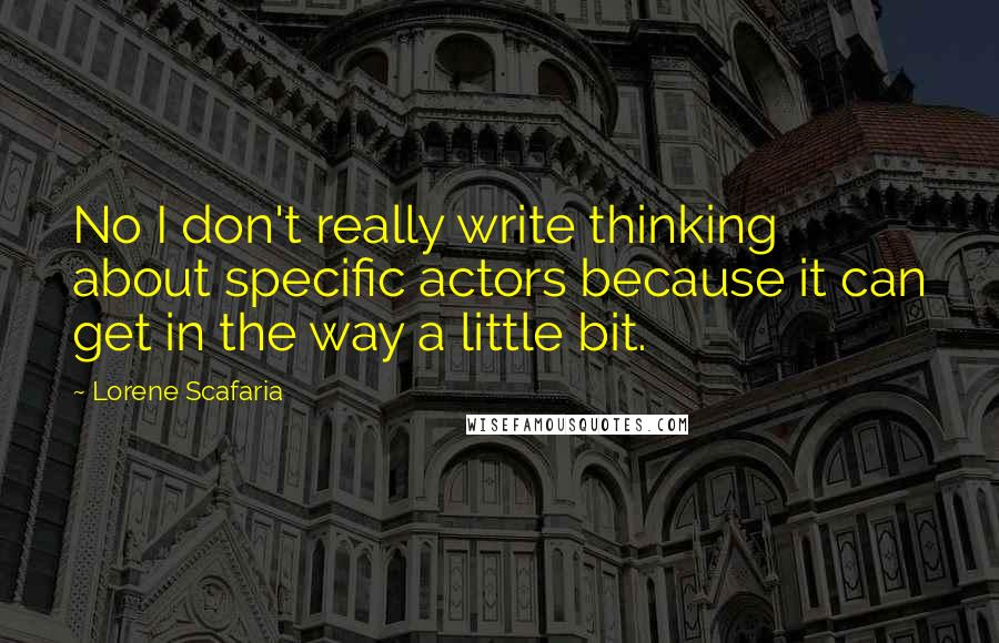 Lorene Scafaria Quotes: No I don't really write thinking about specific actors because it can get in the way a little bit.