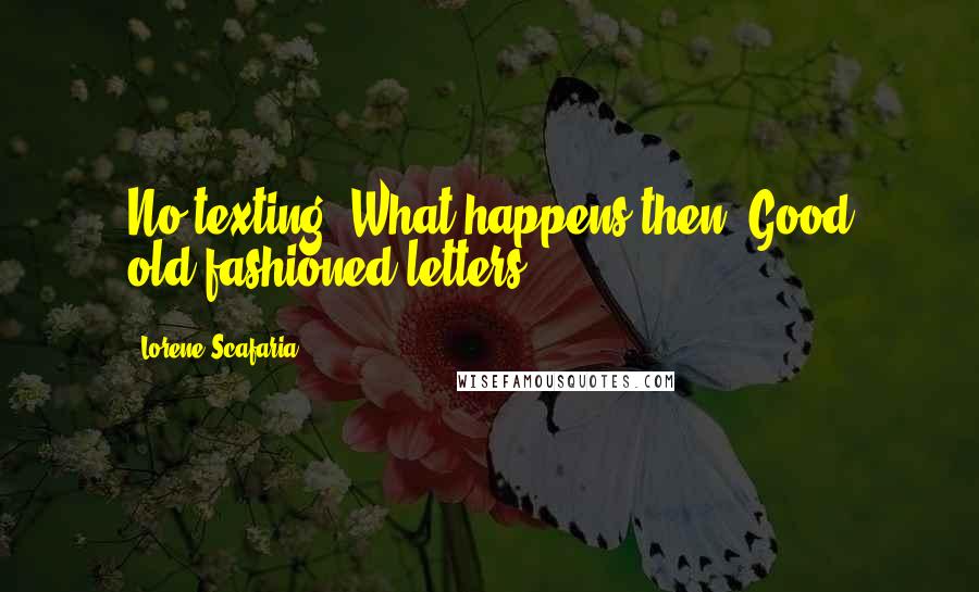 Lorene Scafaria Quotes: No texting. What happens then? Good old-fashioned letters.