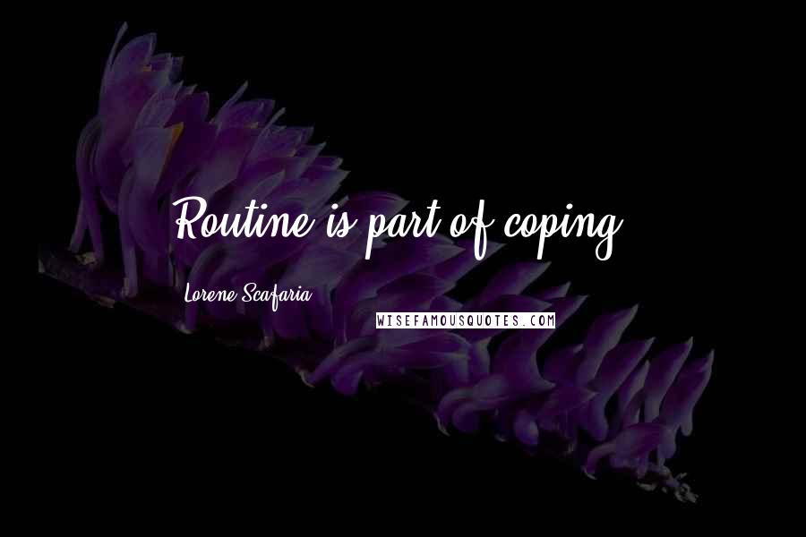 Lorene Scafaria Quotes: Routine is part of coping.