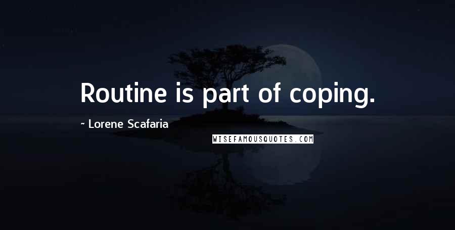 Lorene Scafaria Quotes: Routine is part of coping.