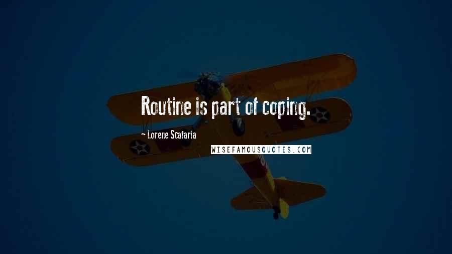 Lorene Scafaria Quotes: Routine is part of coping.