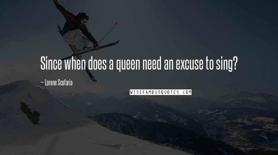 Lorene Scafaria Quotes: Since when does a queen need an excuse to sing?