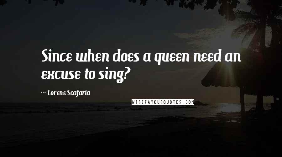 Lorene Scafaria Quotes: Since when does a queen need an excuse to sing?