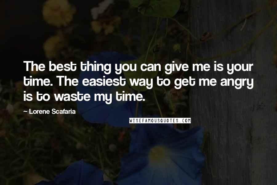 Lorene Scafaria Quotes: The best thing you can give me is your time. The easiest way to get me angry is to waste my time.