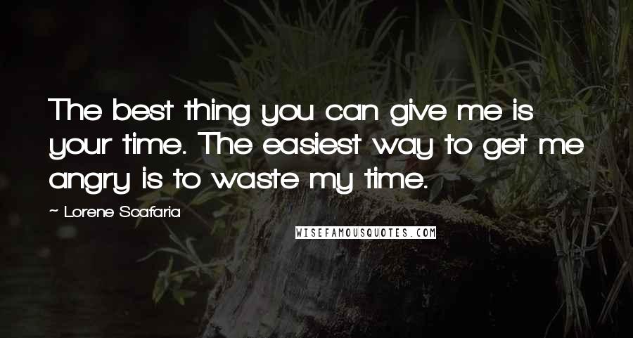 Lorene Scafaria Quotes: The best thing you can give me is your time. The easiest way to get me angry is to waste my time.