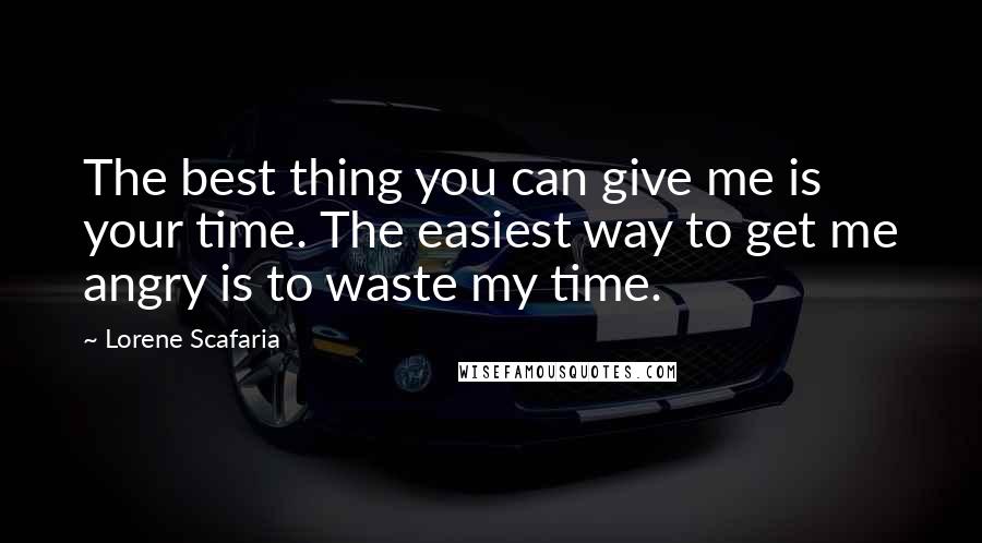 Lorene Scafaria Quotes: The best thing you can give me is your time. The easiest way to get me angry is to waste my time.