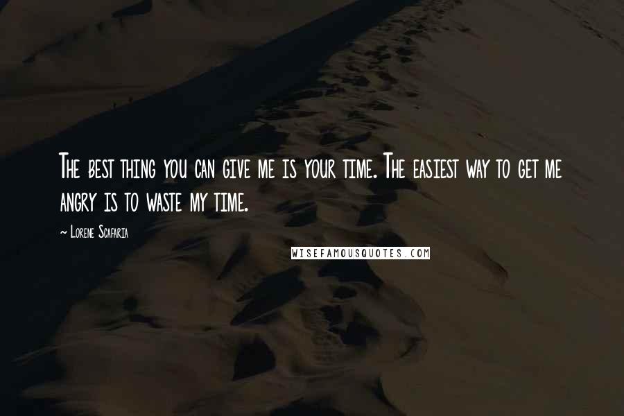 Lorene Scafaria Quotes: The best thing you can give me is your time. The easiest way to get me angry is to waste my time.