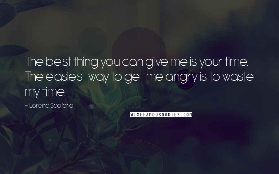 Lorene Scafaria Quotes: The best thing you can give me is your time. The easiest way to get me angry is to waste my time.