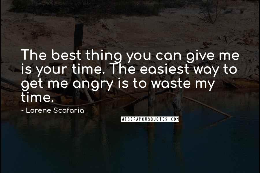 Lorene Scafaria Quotes: The best thing you can give me is your time. The easiest way to get me angry is to waste my time.