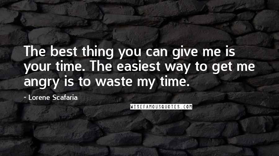 Lorene Scafaria Quotes: The best thing you can give me is your time. The easiest way to get me angry is to waste my time.