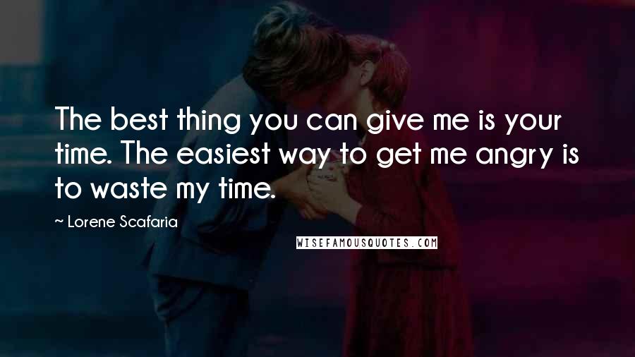 Lorene Scafaria Quotes: The best thing you can give me is your time. The easiest way to get me angry is to waste my time.