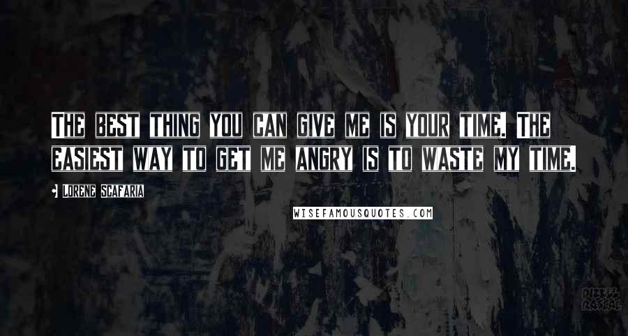 Lorene Scafaria Quotes: The best thing you can give me is your time. The easiest way to get me angry is to waste my time.