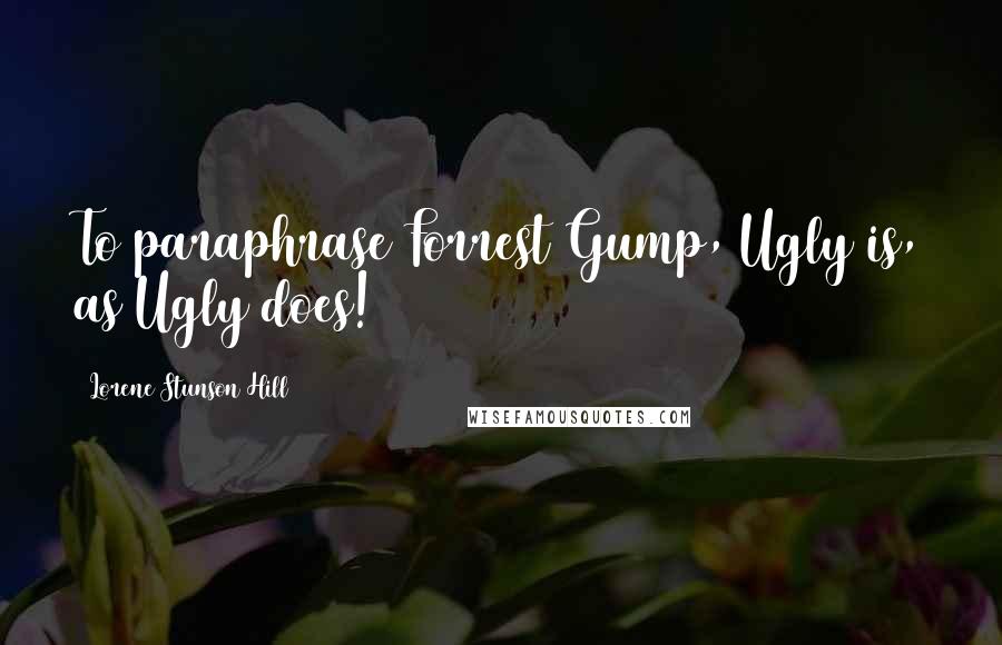 Lorene Stunson Hill Quotes: To paraphrase Forrest Gump, Ugly is, as Ugly does!