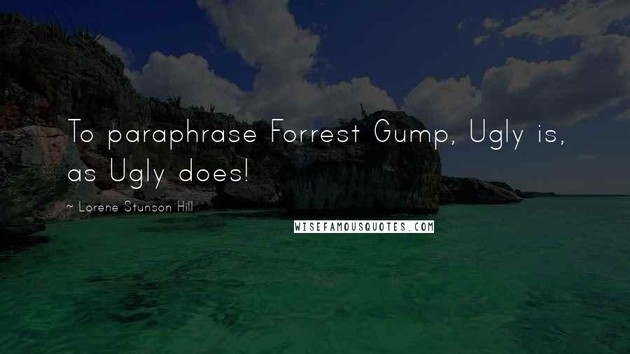Lorene Stunson Hill Quotes: To paraphrase Forrest Gump, Ugly is, as Ugly does!