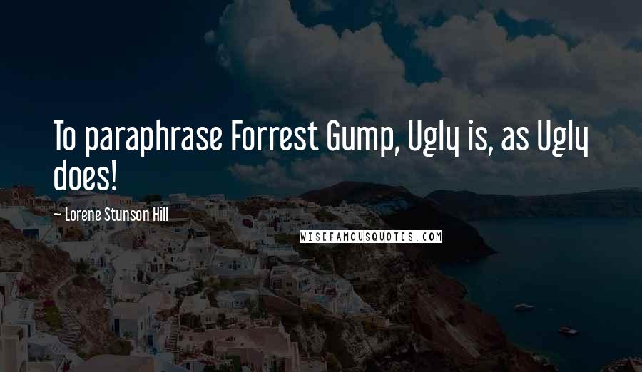 Lorene Stunson Hill Quotes: To paraphrase Forrest Gump, Ugly is, as Ugly does!