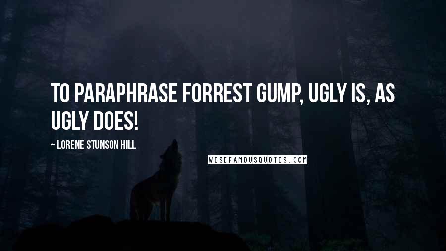 Lorene Stunson Hill Quotes: To paraphrase Forrest Gump, Ugly is, as Ugly does!