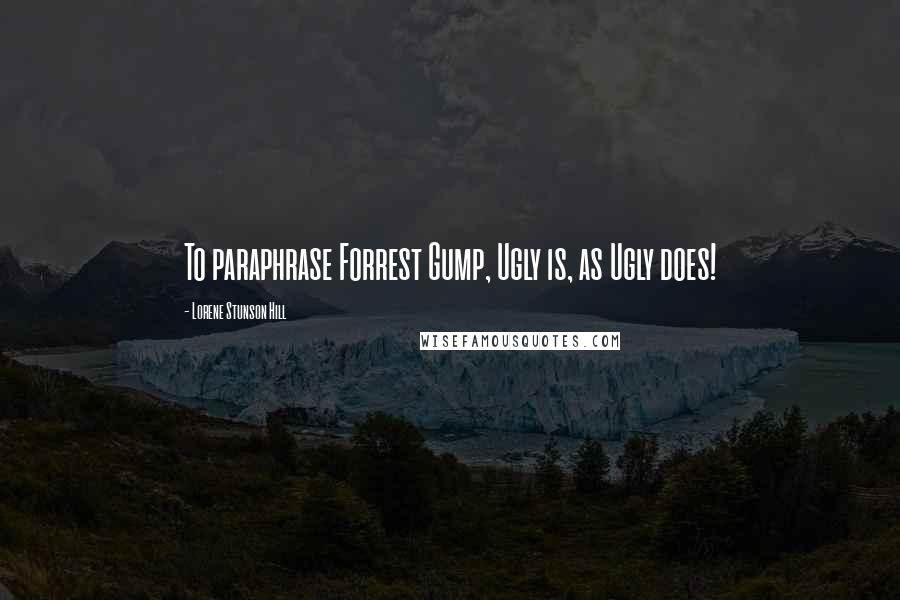 Lorene Stunson Hill Quotes: To paraphrase Forrest Gump, Ugly is, as Ugly does!
