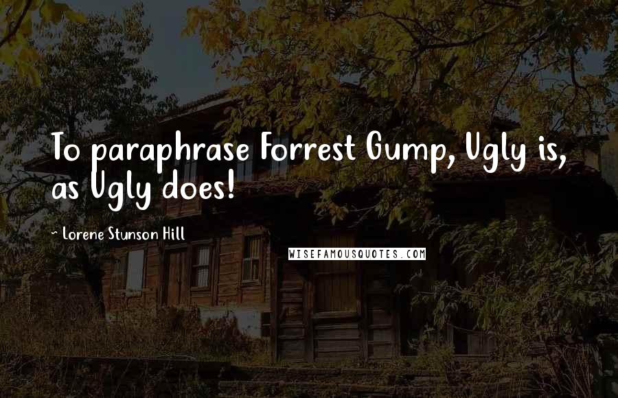 Lorene Stunson Hill Quotes: To paraphrase Forrest Gump, Ugly is, as Ugly does!