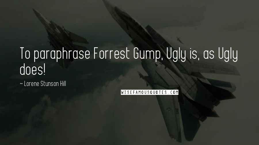 Lorene Stunson Hill Quotes: To paraphrase Forrest Gump, Ugly is, as Ugly does!
