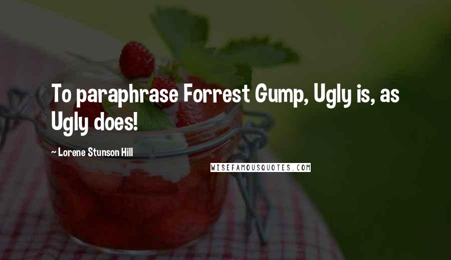 Lorene Stunson Hill Quotes: To paraphrase Forrest Gump, Ugly is, as Ugly does!