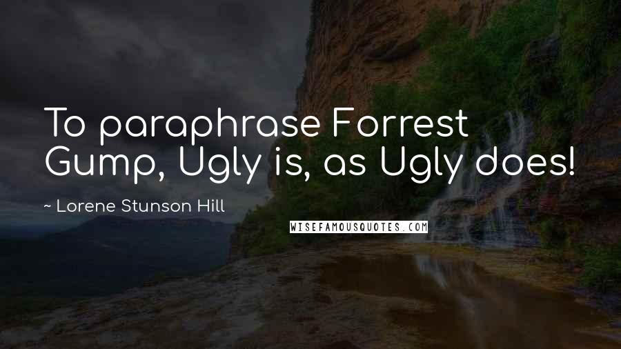 Lorene Stunson Hill Quotes: To paraphrase Forrest Gump, Ugly is, as Ugly does!