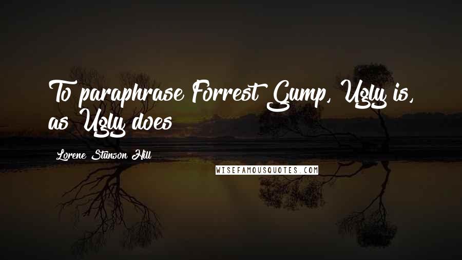 Lorene Stunson Hill Quotes: To paraphrase Forrest Gump, Ugly is, as Ugly does!