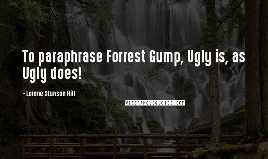 Lorene Stunson Hill Quotes: To paraphrase Forrest Gump, Ugly is, as Ugly does!