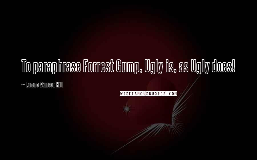 Lorene Stunson Hill Quotes: To paraphrase Forrest Gump, Ugly is, as Ugly does!