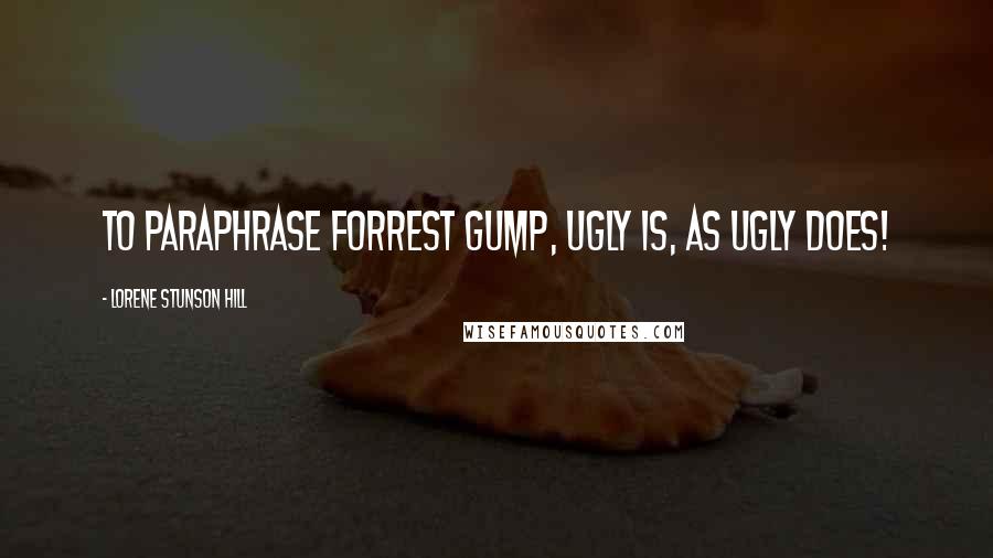 Lorene Stunson Hill Quotes: To paraphrase Forrest Gump, Ugly is, as Ugly does!