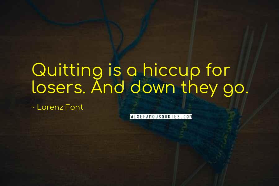 Lorenz Font Quotes: Quitting is a hiccup for losers. And down they go.