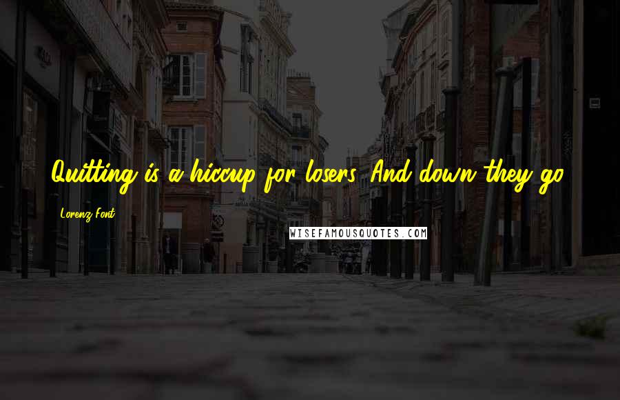 Lorenz Font Quotes: Quitting is a hiccup for losers. And down they go.