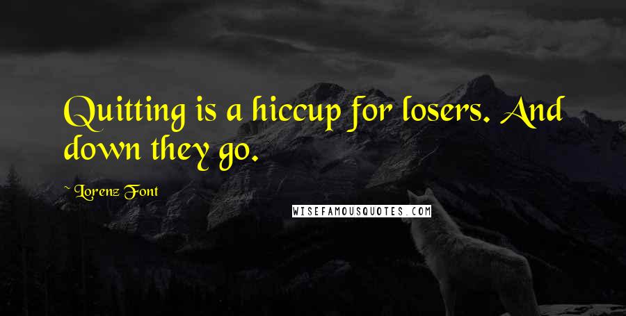Lorenz Font Quotes: Quitting is a hiccup for losers. And down they go.