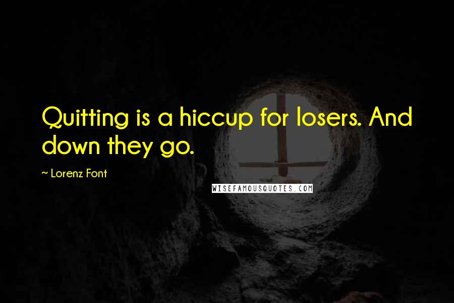 Lorenz Font Quotes: Quitting is a hiccup for losers. And down they go.