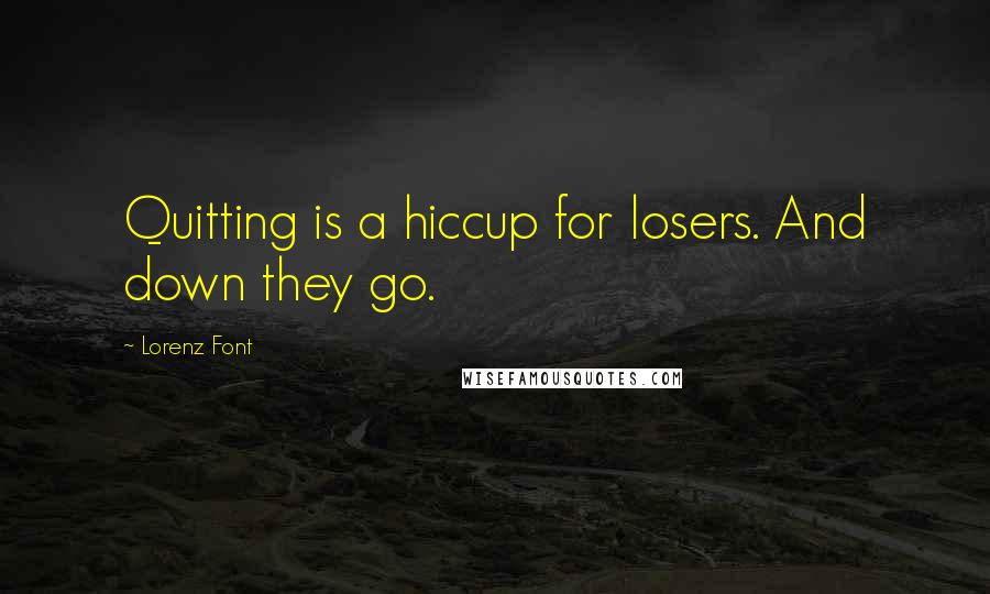 Lorenz Font Quotes: Quitting is a hiccup for losers. And down they go.