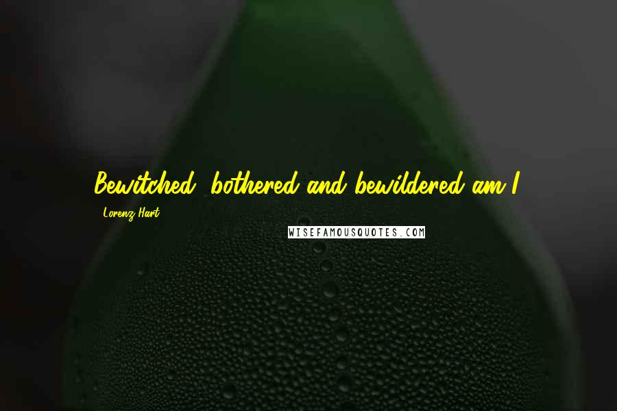 Lorenz Hart Quotes: Bewitched, bothered and bewildered am I.
