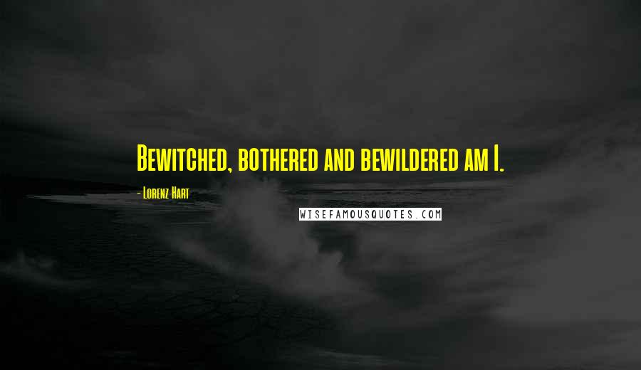 Lorenz Hart Quotes: Bewitched, bothered and bewildered am I.