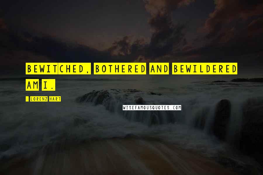 Lorenz Hart Quotes: Bewitched, bothered and bewildered am I.