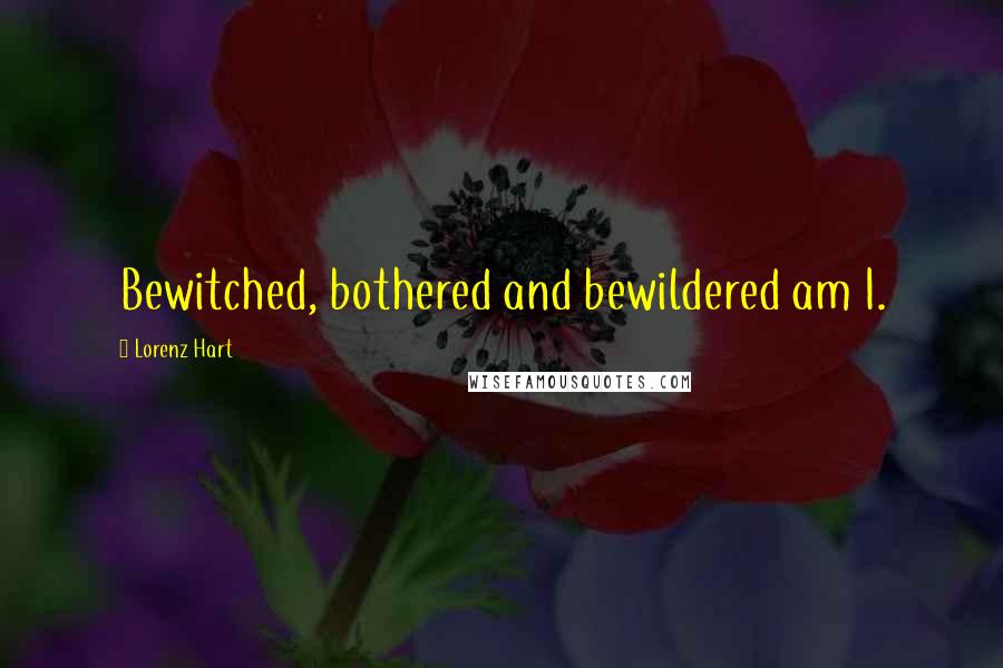 Lorenz Hart Quotes: Bewitched, bothered and bewildered am I.