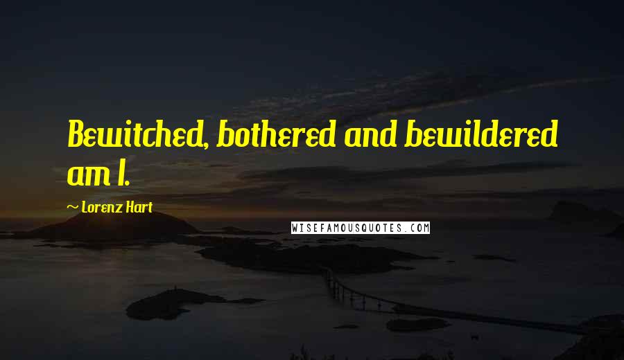 Lorenz Hart Quotes: Bewitched, bothered and bewildered am I.