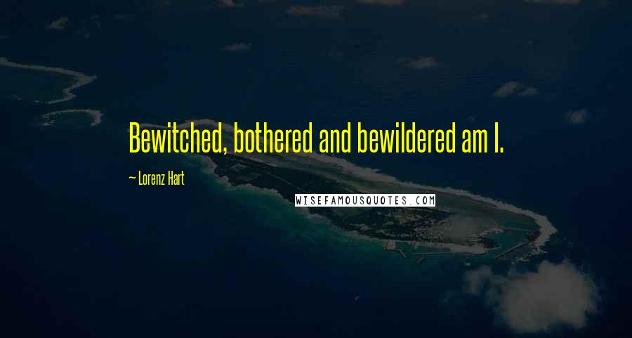 Lorenz Hart Quotes: Bewitched, bothered and bewildered am I.