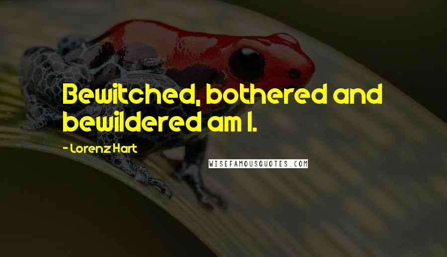 Lorenz Hart Quotes: Bewitched, bothered and bewildered am I.