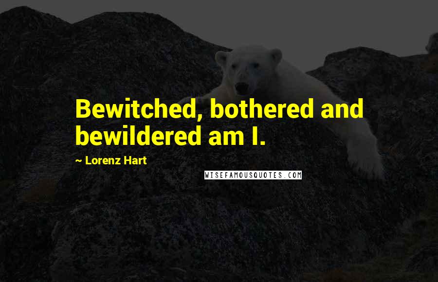 Lorenz Hart Quotes: Bewitched, bothered and bewildered am I.